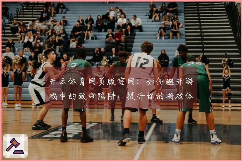 开云体育网页版官网：如何避开游戏中的致命陷阱，提升你的游戏体验