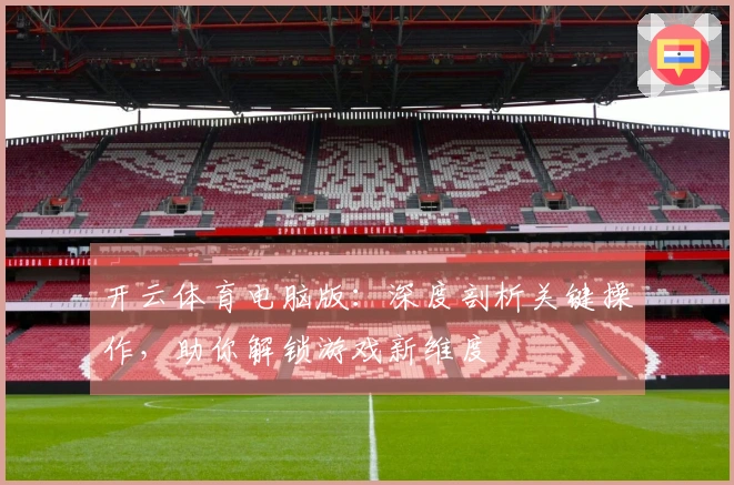 开云体育电脑版：深度剖析关键操作，助你解锁游戏新维度