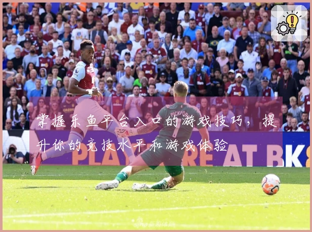 掌握乐鱼平台入口的游戏技巧，提升你的竞技水平和游戏体验