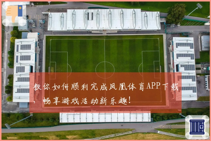 教你如何顺利完成凤凰体育APP下载，畅享游戏活动新乐趣！