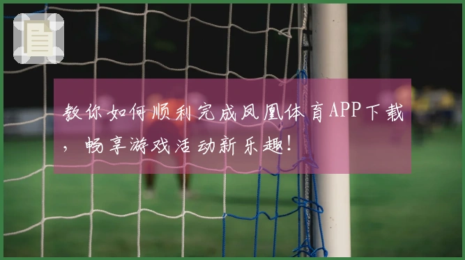 教你如何顺利完成凤凰体育APP下载，畅享游戏活动新乐趣！