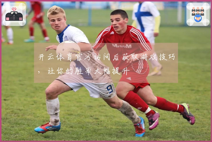 开云体育官方访问后获取游戏技巧，让你的胜率大幅提升